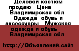 Деловой костюм продаю › Цена ­ 500 - Владимирская обл. Одежда, обувь и аксессуары » Мужская одежда и обувь   . Владимирская обл.